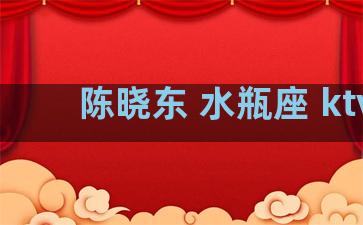 陈晓东 水瓶座 ktv